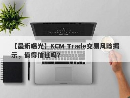 【最新曝光】KCM Trade交易风险揭示，值得信任吗？