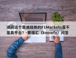 请问这个塞浦路斯的F1Markets是不是真平台？-要懂汇（knowfx）问答