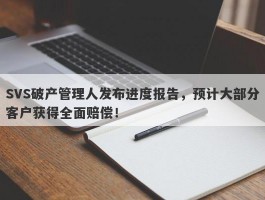 SVS破产管理人发布进度报告，预计大部分客户获得全面赔偿！