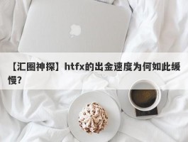 【汇圈神探】htfx的出金速度为何如此缓慢？