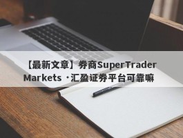 【最新文章】券商SuperTrader Markets ·汇盈证券平台可靠嘛
