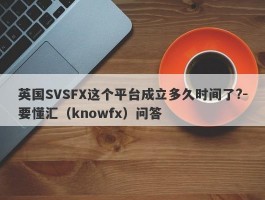 英国SVSFX这个平台成立多久时间了?-要懂汇（knowfx）问答