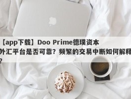 【app下载】Doo Prime德璞资本外汇平台是否可靠？频繁的交易中断如何解释？