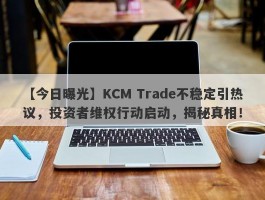 【今日曝光】KCM Trade不稳定引热议，投资者维权行动启动，揭秘真相！