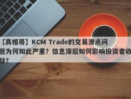 【真相哥】KCM Trade的交易滑点问题为何如此严重？信息滞后如何影响投资者收益？