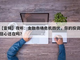 【音频】夜听：金融市场危机四伏，你的投资信心还在吗？