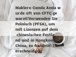 Maklero Oanda Anda wurde oft von CFTC gewarnt!Verwenden Sie Polnisch (PFSA), um mit Lizenzen auf dem chinesischen Festland und in Hongkong, China, zu handeln!Überschneidung