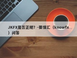 JKFX是否正规？-要懂汇（knowfx）问答