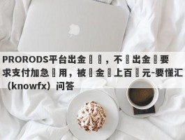 PRORODS平台出金詐騙，不給出金還要求支付加急費用，被騙金額上百萬元-要懂汇（knowfx）问答