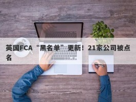 英国FCA“黑名单”更新！21家公司被点名