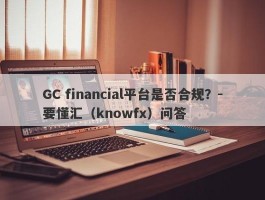 GC financial平台是否合规？-要懂汇（knowfx）问答