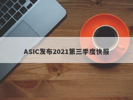 ASIC发布2021第三季度快报