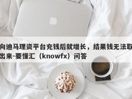 向迪马理资平台充钱后就增长，结果钱无法取出来-要懂汇（knowfx）问答