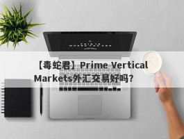 【毒蛇君】Prime Vertical Markets外汇交易好吗？
