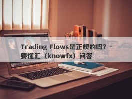 Trading Flows是正规的吗？-要懂汇（knowfx）问答