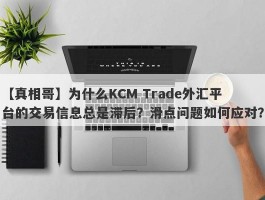 【真相哥】为什么KCM Trade外汇平台的交易信息总是滞后？滑点问题如何应对？