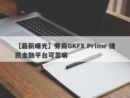 【最新曝光】券商GKFX Prime 捷凯金融平台可靠嘛
