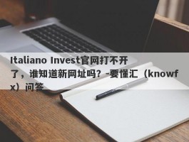 Italiano Invest官网打不开了，谁知道新网址吗？-要懂汇（knowfx）问答