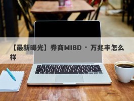 【最新曝光】券商MIBD · 万兆丰怎么样
