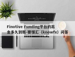 Finotive Funding平台的出金多久到账-要懂汇（knowfx）问答