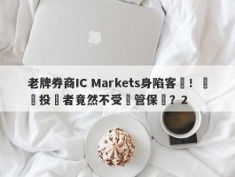 老牌券商IC Markets身陷客訴！國內投資者竟然不受監管保護？2