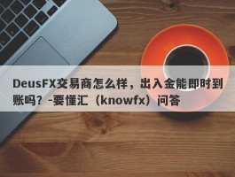 DeusFX交易商怎么样，出入金能即时到账吗？-要懂汇（knowfx）问答