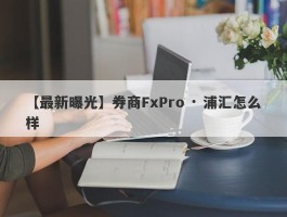 【最新曝光】券商FxPro · 浦汇怎么样
