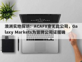 澳洲实地探访：ACAFX查无此公司，Galaxy Markets为冒牌公司证据确凿