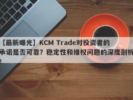 【最新曝光】KCM Trade对投资者的承诺是否可靠？稳定性和维权问题的深度剖析！