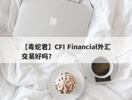 【毒蛇君】CFI Financial外汇交易好吗？
