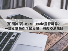 【汇圈神探】KCM Trade是否可靠？一篇文章带你了解交易中断和交易风险