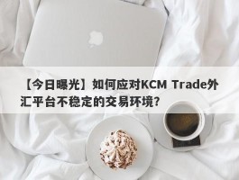 【今日曝光】如何应对KCM Trade外汇平台不稳定的交易环境？
