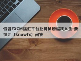 假冒FXCM福汇平台业务员诱骗我入金-要懂汇（knowfx）问答