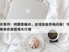 大事件！特朗普确诊，全球金融市场闪崩！今晚非农夜警惕大行情