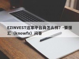 EZINVEST这家平台商怎么样？-要懂汇（knowfx）问答