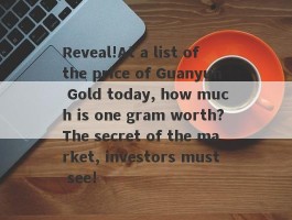 Reveal!At a list of the price of Guanyun Gold today, how much is one gram worth?The secret of the market, investors must see!