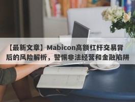 【最新文章】Mabicon高额杠杆交易背后的风险解析，警惕非法经营和金融陷阱