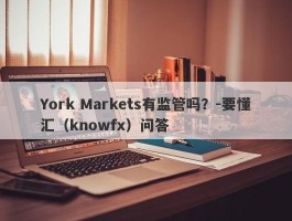 York Markets有监管吗？-要懂汇（knowfx）问答