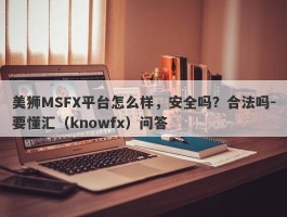 美狮MSFX平台怎么样，安全吗？合法吗-要懂汇（knowfx）问答