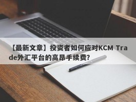 【最新文章】投资者如何应对KCM Trade外汇平台的高昂手续费？