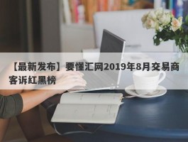 【最新发布】要懂汇网2019年8月交易商客诉红黑榜