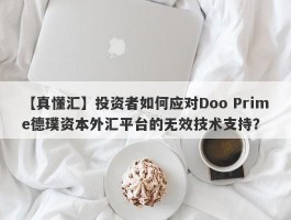 【真懂汇】投资者如何应对Doo Prime德璞资本外汇平台的无效技术支持？