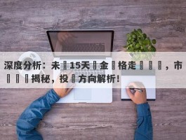 深度分析：未來15天黃金價格走勢預測，市場趨勢揭秘，投資方向解析！