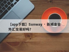 【app下载】Sunway · 新威金业外汇交易好吗？
