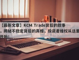 【最新文章】KCM Trade背后的故事，揭秘不稳定背后的真相，投资者维权从这里开始！