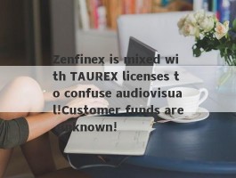 Zenfinex is mixed with TAUREX licenses to confuse audiovisual!Customer funds are unknown!