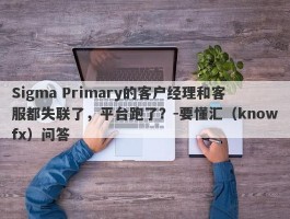 Sigma Primary的客户经理和客服都失联了，平台跑了？-要懂汇（knowfx）问答