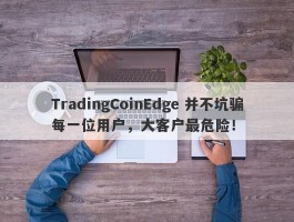 TradingCoinEdge 并不坑骗每一位用户，大客户最危险！