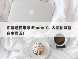 汇聊邀你来拿iPhone X，大奖抽取就在本周五！