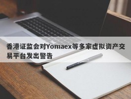 香港证监会对Yomaex等多家虚拟资产交易平台发出警告